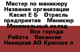 Мастер по маникюру › Название организации ­ Касап Е.Б › Отрасль предприятия ­ Маникюр › Минимальный оклад ­ 15 000 - Все города Работа » Вакансии   . Ненецкий АО,Красное п.